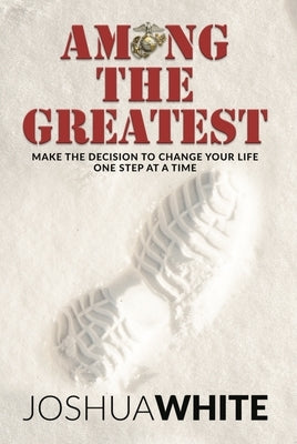 Among the Greatest: Make the Decision to Change Your Life One Step at a Time by White, Joshua