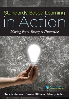 Standards-Based Learning in Action: Moving from Theory to Practice (a Guide to Implementing Standards-Based Grading, Instruction, and Learning) by Schimmer, Tom