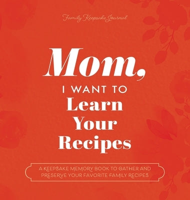 Mom, I Want to Learn Your Recipes: A Keepsake Memory Book to Gather and Preserve Your Favorite Family Recipes by Mason, Jeffrey