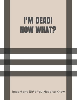 I'm Dead! Now What?: Important Sh*t You Need to Know When I Die Insurance, Assets, Funeral Plan, Messages Final Wishes & Will Planning Work by Planners, Peace Of Mind and Heart