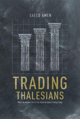 Trading Thalesians: What the Ancient World Can Teach Us about Trading Today by Amen, S.