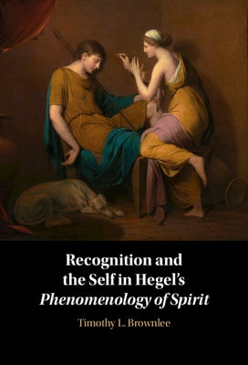 Recognition and the Self in Hegel's Phenomenology of Spirit by Brownlee, Timothy L.