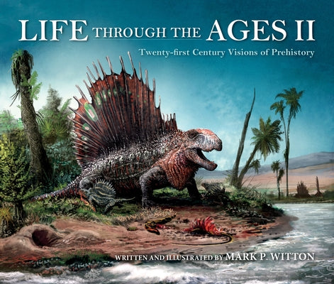 Life Through the Ages II: Twenty-First Century Visions of Prehistory by Witton, Mark P.