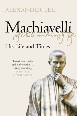 Machiavelli: His Life and Times by Lee, Alexander