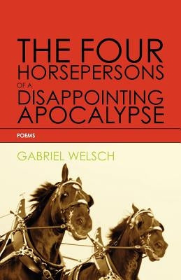 The Four Horsepersons of a Disappointing Apocalypse by Welsch, Gabriel