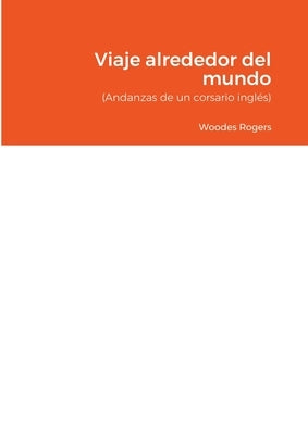 Viaje alrededor del mundo: (Andanzas de un corsario inglés) by Rogers, Woodes