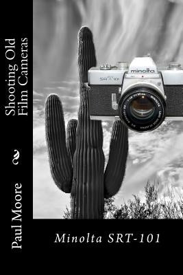 Shooting Old Film Cameras: Minolta SRT-101 by Moore, Paul B.