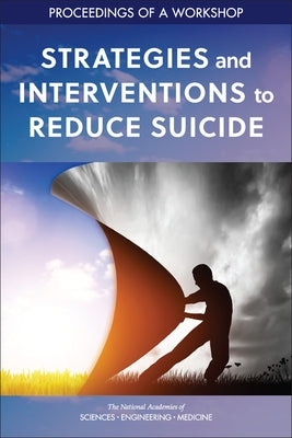 Strategies and Interventions to Reduce Suicide: Proceedings of a Workshop by National Academies of Sciences Engineeri