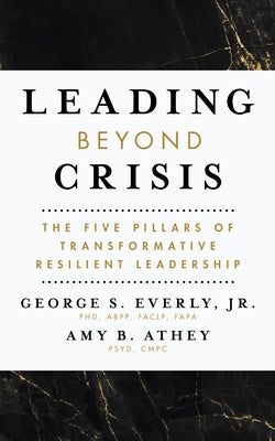 Leading Beyond Crisis: The Five Pillars of Transformative Resilient Leadership by Everly, George S.