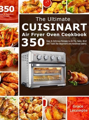 The Ultimate Cuisinart Air Fryer Oven Cookbook: 350 Easy & Delicious Recipes to Air fry, Bake, Broil and Toast (for Beginners and Advanced Users) by LeCompte, Grace