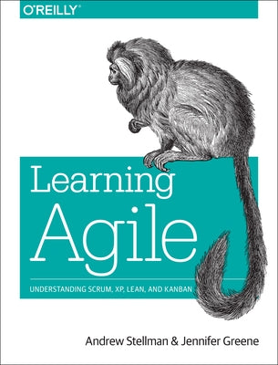 Learning Agile: Understanding Scrum, Xp, Lean, and Kanban by Stellman, Andrew