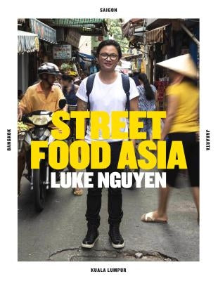 Luke Nguyen's Street Food Asia: Saigon, Bangkok, Kuala Lumpur, Jakarta by Nguyen, Luke