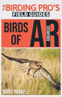 Birds of Arkansas (The Birding Pro's Field Guides) by Parnell, Marc