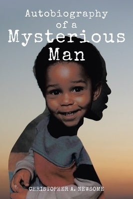 Autobiography of a Mysterious Man by Newsome, Christopher A.