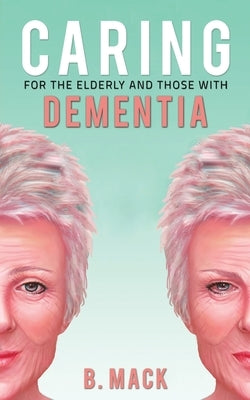 Caring for the Elderly and Those with Dementia by Mack, B.