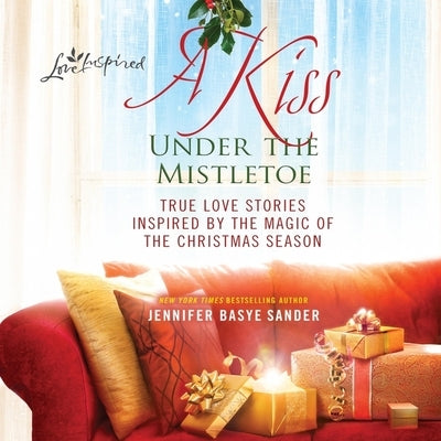 A Kiss Under the Mistletoe: True Love Stories Inspired by the Magic of the Christmas Season by Sander, Jennifer Basye