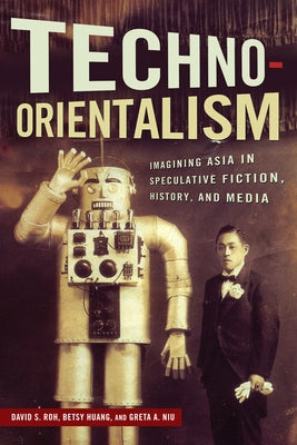 Techno-Orientalism: Imagining Asia in Speculative Fiction, History, and Media by Roh, David S.