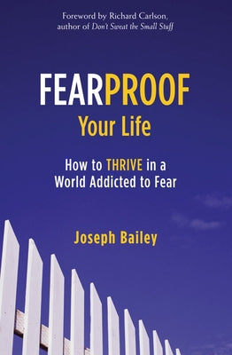 Fearproof Your Life: How to Thrive in a World Addicted to Fear (Controlling Fear Anxiety and Phobias) by Bailey, Joseph