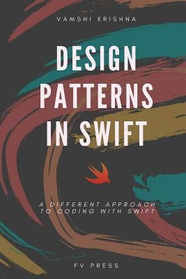 Design Patterns in Swift: A Different Approach to Coding with Swift by Krishna, Vamshi