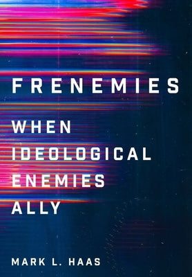 Frenemies: When Ideological Enemies Ally by Haas, Mark L.