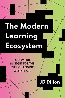 The Modern Learning Ecosystem: A New L&d Mindset for the Ever-Changing Workplace by Dillon, Jd