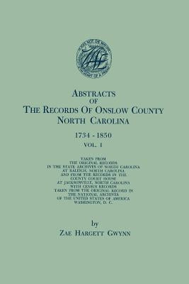 Abstracts of the Records of Onslow County, North Carolina, 1734-1850. in Two Volumes. Volume I by Gwynn, Zae Hargett