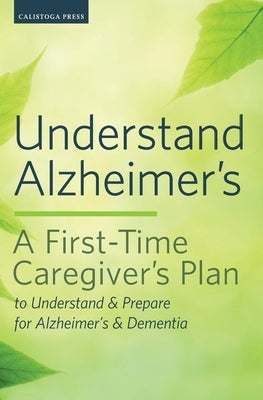 Understand Alzheimer's: A First-Time Caregiver's Plan to Understand & Prepare for Alzheimer's & Dementia by Calistoga Press