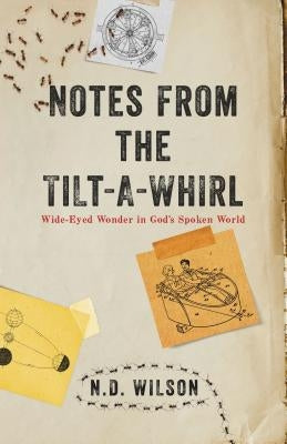 Notes From The Tilt-A-Whirl: Wide-Eyed Wonder in God's Spoken World by Wilson, N. D.