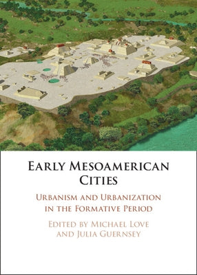 Early Mesoamerican Cities: Urbanism and Urbanization in the Formative Period by Love, Michael