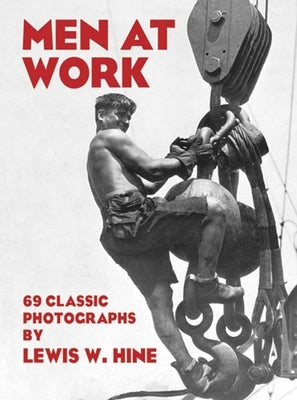 Men at Work: 69 Classic Photographs by Hine, Lewis W.