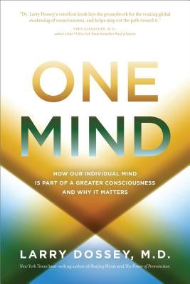One Mind: How Our Individual Mind Is Part of a Greater Consciousness and Why It Matters by Dossey, Larry