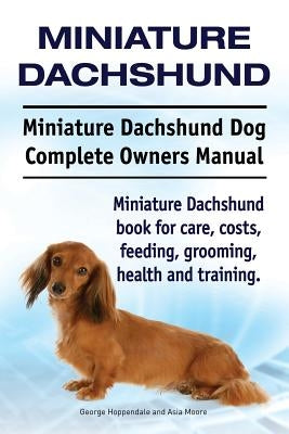 Miniature Dachshund. Miniature Dachshund Dog Complete Owners Manual. Miniature Dachshund book for care, costs, feeding, grooming, health and training. by Hoppendale, George