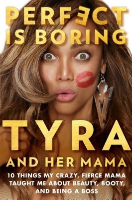 Perfect Is Boring: 10 Things My Crazy, Fierce Mama Taught Me about Beauty, Booty, and Being a Boss by Banks, Tyra