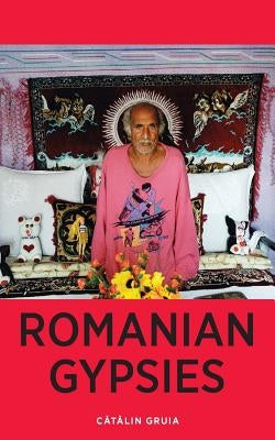 Romanian Gypsies: Nine True Stories About What it's Like To Be a Gypsy in Romania by Gruia, Catalin