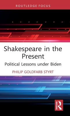 Shakespeare in the Present: Political Lessons Under Biden by Goldfarb Styrt, Philip