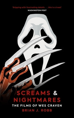 Screams & Nightmares: The Films of Wes Craven by Robb, Brian J.