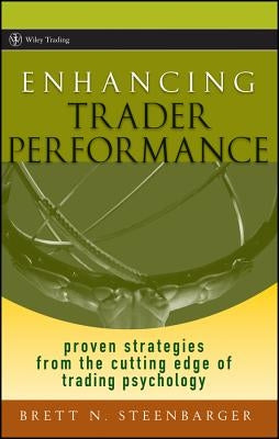 Enhancing Trader Performance: Proven Strategies from the Cutting Edge of Trading Psychology by Steenbarger, Brett N.