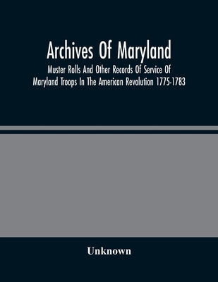 Archives Of Maryland; Muster Rolls And Other Records Of Service Of Maryland Troops In The American Revolution 1775-1783 by Unknown