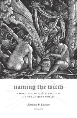 Naming the Witch: Magic, Ideology, and Stereotype in the Ancient World by 