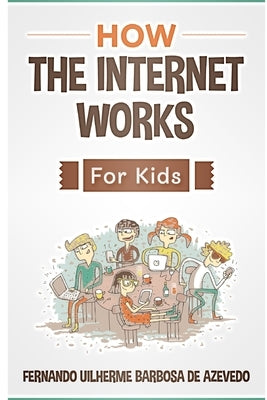 How the Internet Works for Kids: The internet explained with easy examples by Barbosa de Azevedo, Fernando Uilherme