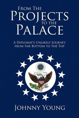 From the Projects to the Palace: A Diplomat's Unlikely Journey from the Bottom to the Top by Young, Johnny