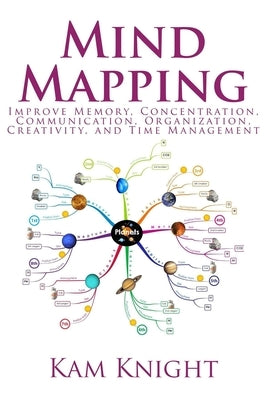 Mind Mapping: Improve Memory, Concentration, Communication, Organization, Creativity, and Time Management: Improve by Knight, Kam