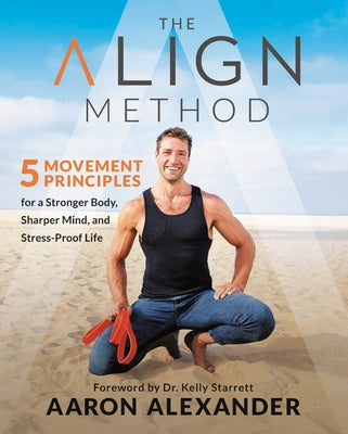 The Align Method: 5 Movement Principles for a Stronger Body, Sharper Mind, and Stress-Proof Life by Alexander, Aaron