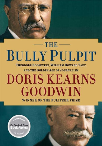 The Bully Pulpit: Theodore Roosevelt, William Howard Taft, and the Golden Age of Journalism by Goodwin, Doris Kearns