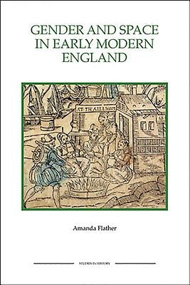 Gender and Space in Early Modern England Gender and Space in Early Modern England Gender and Space in Early Modern England by Flather, Amanda