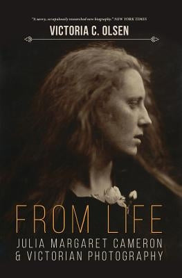 From Life: Julia Margaret Cameron and Victorian Photography by Olsen, Victoria C.