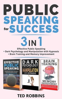 PUBLIC SPEAKING FOR SUCCESS - 3 in 1: Effective Public Speaking + Dark Psychology and Manipulation with Hypnosis + Brain Training and Memory Improveme by Robbins, Ted