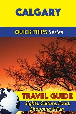 Calgary Travel Guide (Quick Trips Series): Sights, Culture, Food, Shopping & Fun by Lafferty, Melissa