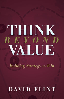 Think Beyond Value: Building Strategy to Win by Flint, David