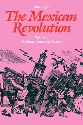 The Mexican Revolution: Porfirians, Liberals and Peasants by Knight, Alan